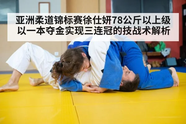 亚洲柔道锦标赛徐仕妍78公斤以上级以一本夺金实现三连冠的技战术解析