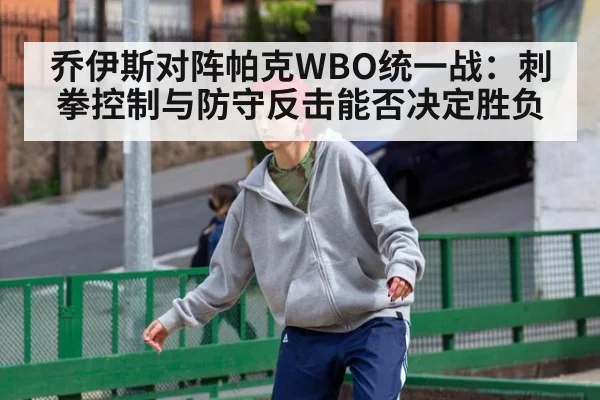 乔伊斯对阵帕克WBO统一战：刺拳控制与防守反击能否决定胜负