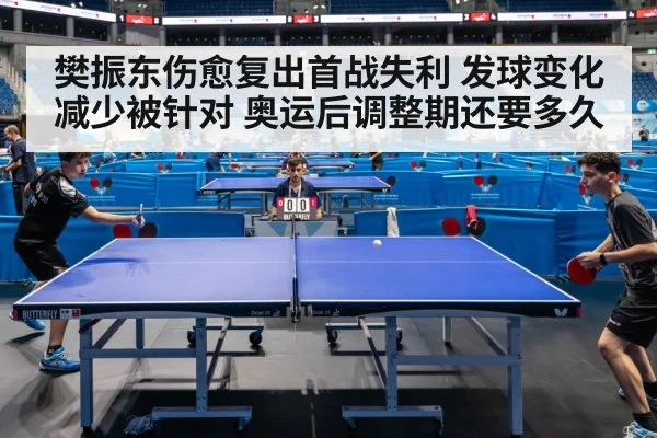 樊振东伤愈复出首战失利 发球变化减少被针对 奥运后调整期还要多久