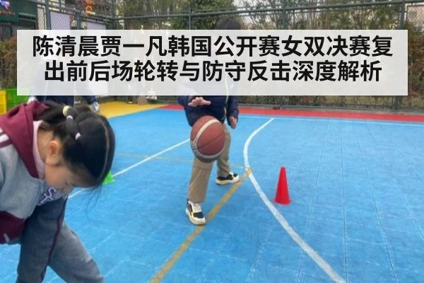陈清晨贾一凡韩国公开赛女双决赛复出前后场轮转与防守反击深度解析