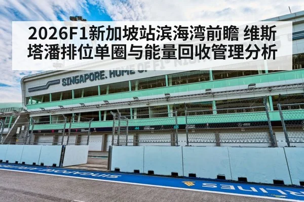 2026F1新加坡站滨海湾前瞻 维斯塔潘排位单圈与能量回收管理分析