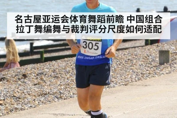 名古屋亚运会体育舞蹈前瞻 中国组合拉丁舞编舞与裁判评分尺度如何适配