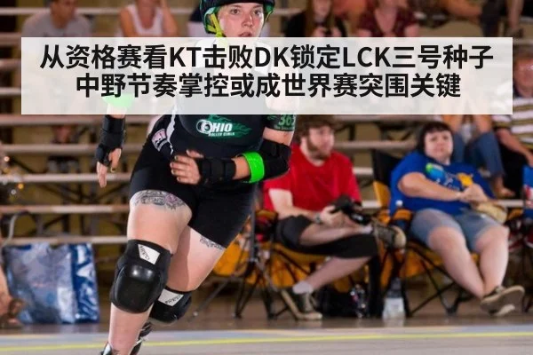 从资格赛看KT击败DK锁定LCK三号种子 中野节奏掌控或成世界赛突围关键