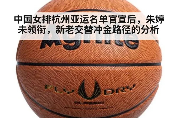 中国女排杭州亚运名单官宣后,朱婷未领衔,新老交替冲金路径的分析